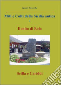 Miti e culti della Sicilia antica. Vol. 3: Il mito di Eolo, Scilla e Cariddi libro di Concordia Ignazio
