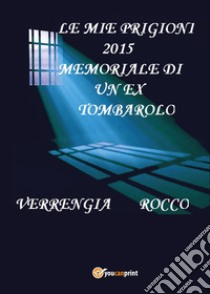 Le mie prigioni 2015. Memoriale di un ex tombarolo libro di Verrengia Rocco