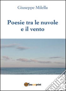 Poesie tra le nuvole e il vento libro di Milella Giuseppe