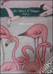 La vita è il viaggio. Vol. 3 libro di Armeni Federico