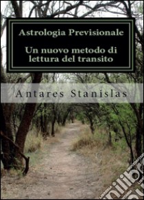 Astrologia previsionale. Un nuovo metodo di lettura del transito libro di Antares Stanislas