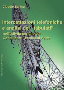 Intercettazioni telefoniche e analisi dei «tabulati» nell'attività peritale del consulente tecnico di parte libro di Ballicu Claudio