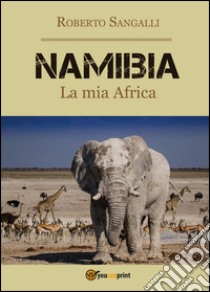 Namibia. La mia Africa libro di Sangalli Roberto