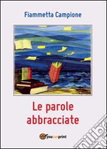 Le parole abbracciate libro di Campione Fiammetta