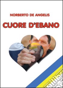 Cuore d'ebano libro di De Angelis Norberto