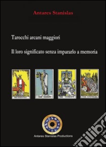 Tarocchi arcani maggiori. Il loro significato senza impararlo a memoria libro di Antares Stanislas