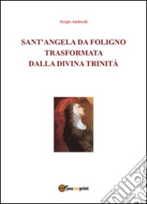 Sant'Angela da Foligno trasformata dalla Divina Trinità libro di Andreoli Sergio