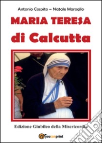 Madre Teresa di Calcutta. Edizione giubileo della misericordia libro di Cospito Antonio; Maroglio Natale