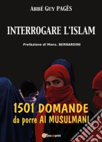 Interrogare l'islam. 1501 domande da porre ai musulmani libro di Pagès Guy