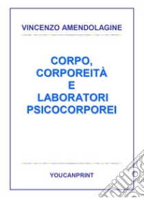 Corpo, corporeità e laboratori psicocorporei libro di Amendolagine Vincenzo