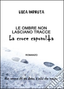 Le ombre non lasciano tracce. La croce capovolta libro di Improta Luca