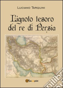 L'ignoto tesoro del re di Persia libro di Tarquini Luciano