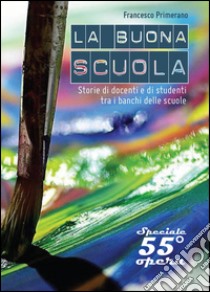 La buona scuola? Storie di docenti e di studenti tra i banchi delle scuole libro di Primerano Francesco