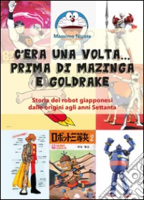 C'era una volta... prima di Mazinga e Goldrake. Storia dei robot giapponesi dalle origini agli anni Settanta libro di Nicora Massimo