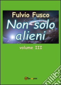 Non solo alieni. Vol. 3 libro di Fusco Fulvio