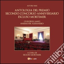 Antologia del premio secondo concorso anniversario Escluso Mortimer. Club degli amici (Insieme per Alessandro) libro