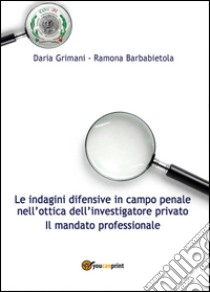 Le indagini difensive in campo penale nell'ottica dell'investigatore privato. Il mandato professionale libro di Grimani Daria; Barbabietola Ramona