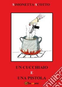 Un cucchiaio e una pistola. Le ricette di Julie libro di Scotto Simonetta