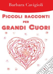 Piccoli racconti per grandi cuori libro di Cavigioli Barbara