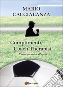 Complimenti, coach therapist! Il salva panchine all'opera libro di Caccialanza Mario Giuseppe