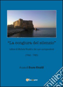 La congiura del silenzio. Lettere di Michele Rinaldi e dei suoi corrispondenti (1960-1985) libro di Rinaldi Bruno