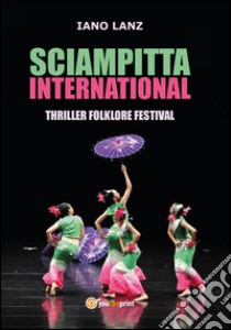 Sciampitta international. Thriller folklore festival libro di Lanz Iano