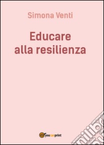 Educare alla resilienza libro di Venti Simona