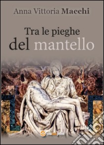 Tra le pieghe del mantello libro di Macchi Anna Vittoria