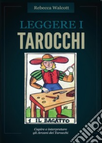 Leggere i tarocchi. Capire e interpretare gli arcani maggiori dei tarocchi libro di Walcott Rebecca