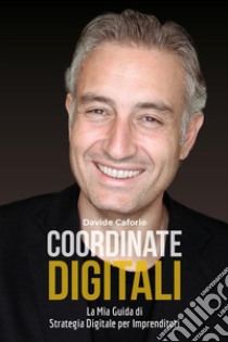 Coordinate digitali: la mia guida di strategia digitale per imprenditori libro di Caforio Davide