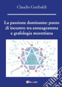 La passione dominante: punto di incontro tra enneagramma e grafologia morettiana libro di Garibaldi Claudio