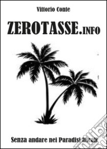 Zerotasse.info. Senza andare nei paradisi fiscali libro di Conte Vittorio