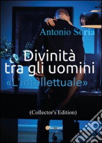 Divinità tra gli uomini. «L'intellettuale». Ediz. speciale libro di Soria Antonio