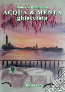 Acqua & menta ghiacciata libro di Bianchessi Roberta