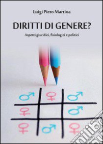 Diritti di genere? Aspetti giuridici; fisiologici e politici libro di Martina Luigi Piero