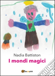 I mondi magici libro di Battiston Nadia