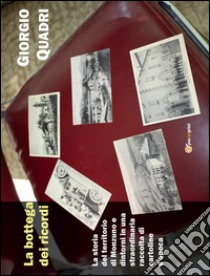 La bottega dei ricordi. La storia del territorio di Monzuno e dintorni in una straordinaria raccolta di cartoline d'epoca libro di Quadri Giorgio