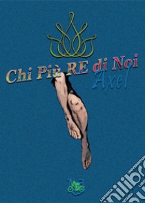 Chi più re di noi libro di Axel