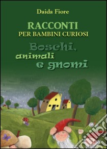 Racconti per bambini curiosi. Boschi, animali e gnomi libro di Fiore Daida