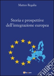 Storia e prospettive dell'integrazione europea libro di Regalia Matteo