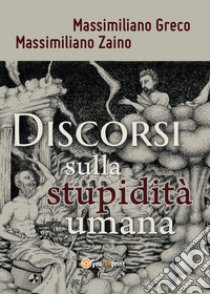 Discorsi sulla stupidità umana libro di Greco Massimiliano; Zaino Massimiliano