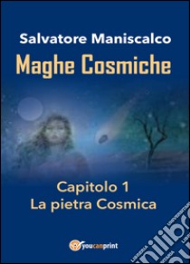 Maghe Cosmiche. Vol. 1: La  pietra Cosmica libro di Maniscalco Salvatore