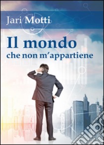 Il mondo che non m'appartiene libro di Motti Jari