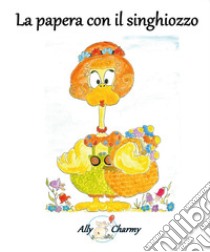 La papera con il singhiozzo libro di Charmy Ally