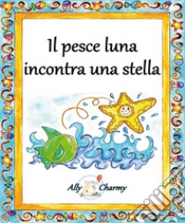 Il pesce luna incontra una stella libro di Charmy Ally