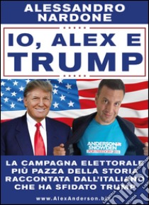 Io, Alex e Trump libro di Nardone Alessandro
