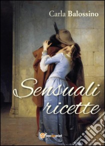 Sensuali ricette libro di Balossino Carla