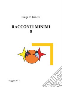 Racconti minimi. Vol. 5 libro di Ginetti Luigi C.