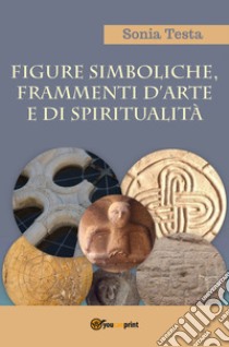 Figure simboliche, frammenti d'arte e di spiritualità libro di Testa Sonia