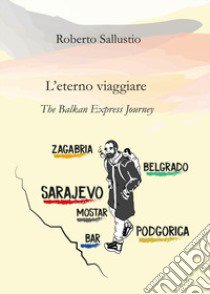 L'eterno viaggiare. The balkan express journey libro di Sallustio Roberto